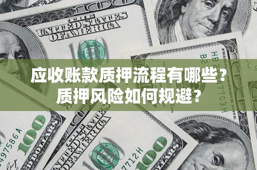 武汉应收账款质押流程有哪些？质押风险如何规避？