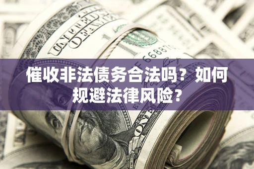 武汉催收非法债务合法吗？如何规避法律风险？