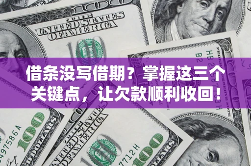 武汉借条没写借期？掌握这三个关键点，让欠款顺利收回！