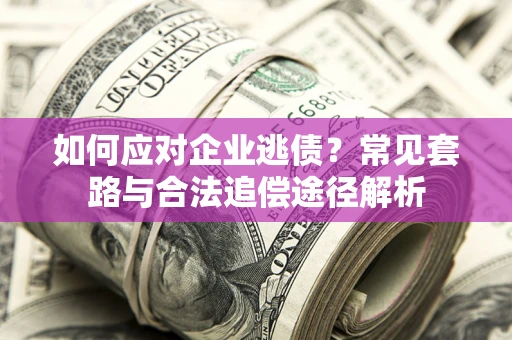 武汉如何应对企业逃债？常见套路与合法追偿途径解析