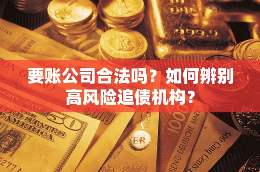 武汉要账公司合法吗？如何辨别高风险追债机构？
