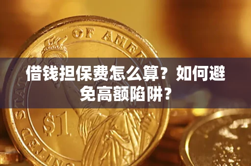 武汉借钱担保费怎么算？如何避免高额陷阱？