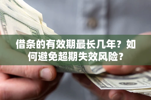 武汉借条的有效期最长几年？如何避免超期失效风险？