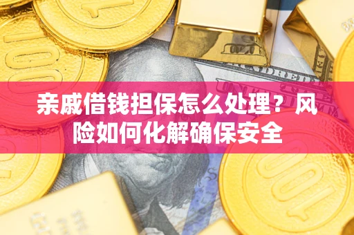 武汉亲戚借钱担保怎么处理？风险如何化解确保安全
