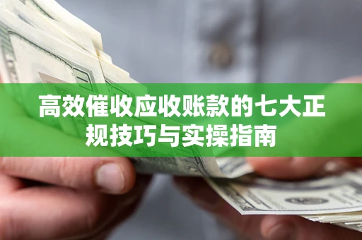 武汉高效催收应收账款的七大正规技巧与实操指南