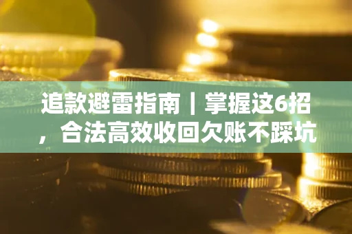 武汉追款避雷指南｜掌握这6招，合法高效收回欠账不踩坑