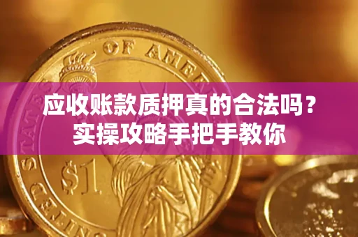 武汉应收账款质押真的合法吗？实操攻略手把手教你