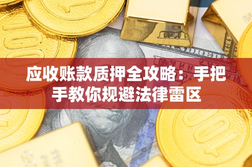 武汉应收账款质押全攻略：手把手教你规避法律雷区
