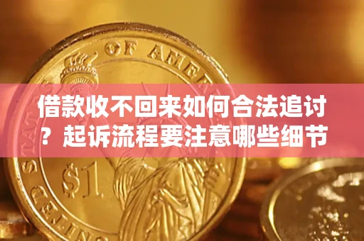 武汉借款收不回来如何合法追讨？起诉流程要注意哪些细节？
