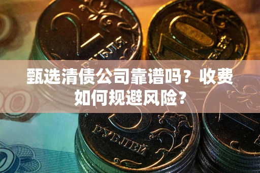 武汉甄选清债公司靠谱吗？收费如何规避风险？