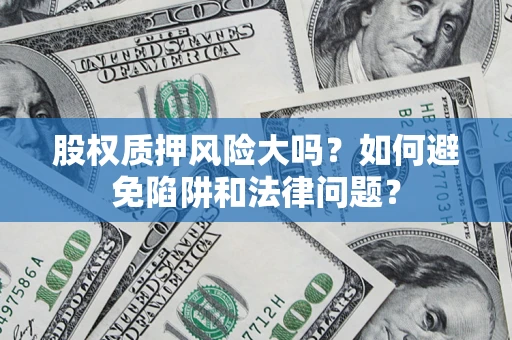 武汉股权质押风险大吗？如何避免陷阱和法律问题？