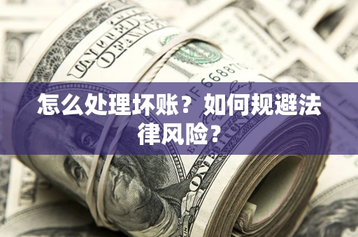 武汉怎么处理坏账？如何规避法律风险？