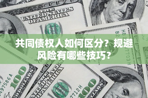 武汉共同债权人如何区分？规避风险有哪些技巧？