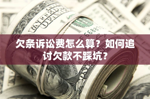 武汉欠条诉讼费怎么算？如何追讨欠款不踩坑？