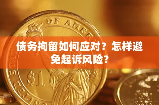 武汉债务拘留如何应对？怎样避免起诉风险？