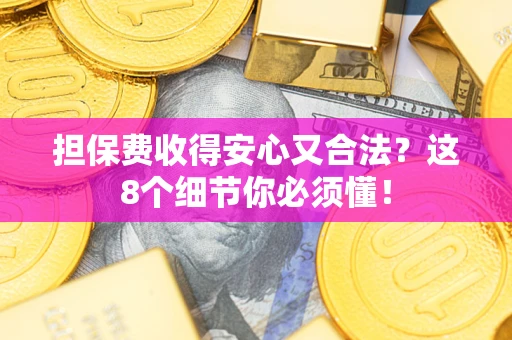 武汉担保费收得安心又合法？这8个细节你必须懂！