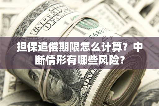 武汉担保追偿期限怎么计算？中断情形有哪些风险？