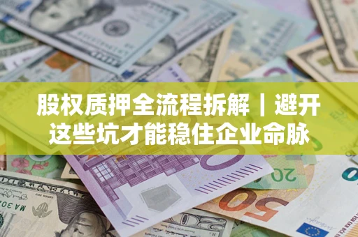 武汉股权质押全流程拆解｜避开这些坑才能稳住企业命脉