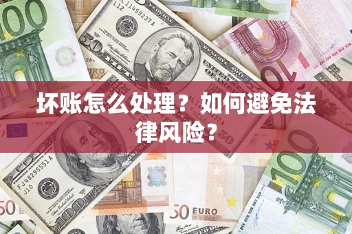 武汉坏账怎么处理？如何避免法律风险？