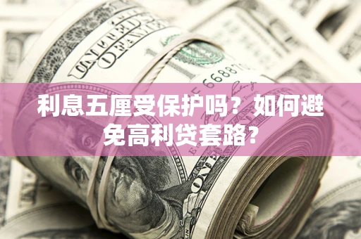 武汉利息五厘受保护吗？如何避免高利贷套路？