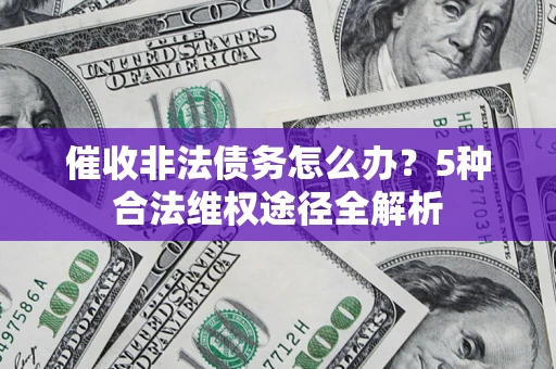 武汉催收非法债务怎么办？5种合法维权途径全解析