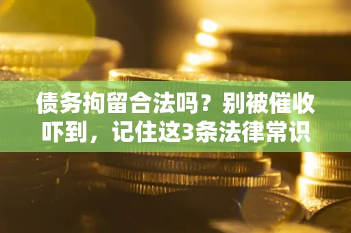 武汉债务拘留合法吗？别被催收吓到，记住这3条法律常识