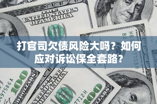武汉打官司欠债风险大吗？如何应对诉讼保全套路？