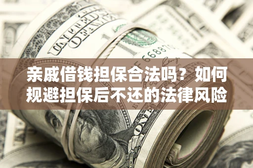 武汉亲戚借钱担保合法吗？如何规避担保后不还的法律风险？