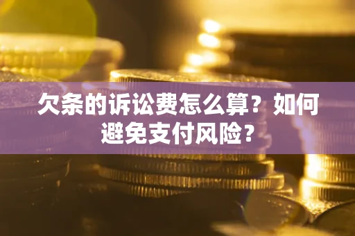 武汉欠条的诉讼费怎么算？如何避免支付风险？