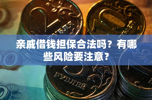 武汉亲戚借钱担保合法吗？有哪些风险要注意？