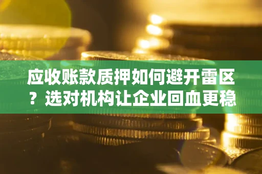 武汉应收账款质押如何避开雷区？选对机构让企业回血更稳