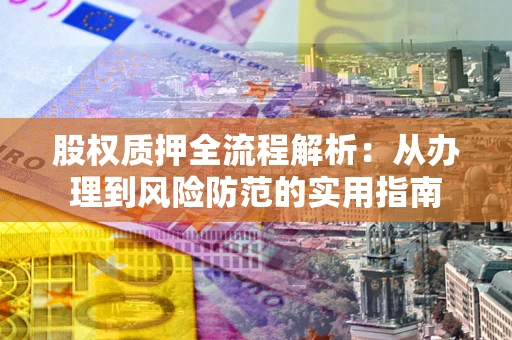 武汉股权质押全流程解析：从办理到风险防范的实用指南