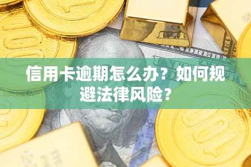 武汉信用卡逾期怎么办？如何规避法律风险？
