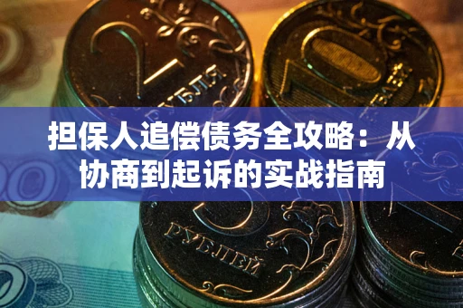 武汉担保人追偿债务全攻略：从协商到起诉的实战指南