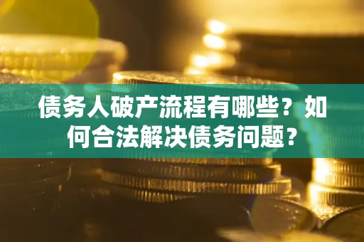武汉债务人破产流程有哪些？如何合法解决债务问题？