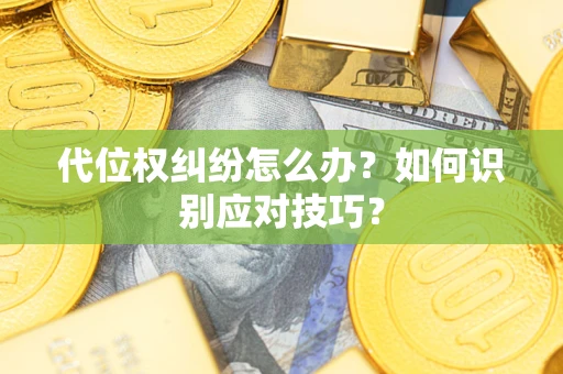武汉代位权纠纷怎么办？如何识别应对技巧？