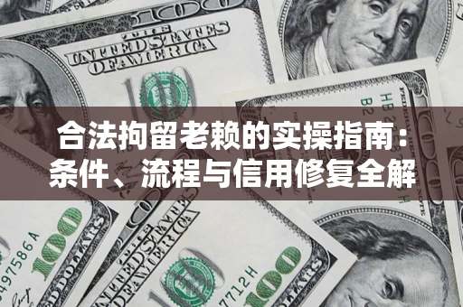 武汉合法拘留老赖的实操指南：条件、流程与信用修复全解析