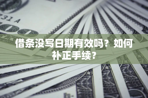 武汉借条没写日期有效吗？如何补正手续？