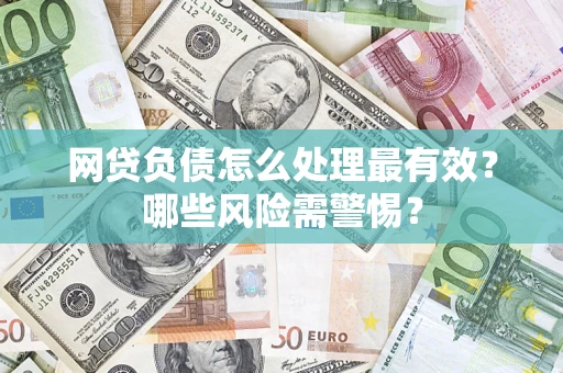武汉网贷负债怎么处理最有效？哪些风险需警惕？