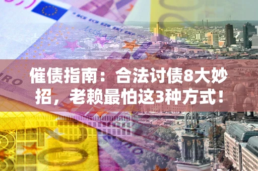 武汉催债指南：合法讨债8大妙招，老赖最怕这3种方式！