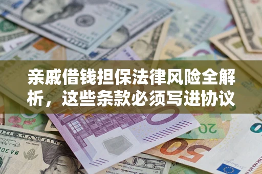 武汉亲戚借钱担保法律风险全解析，这些条款必须写进协议