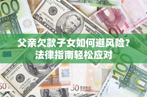 武汉父亲欠款子女如何避风险？法律指南轻松应对
