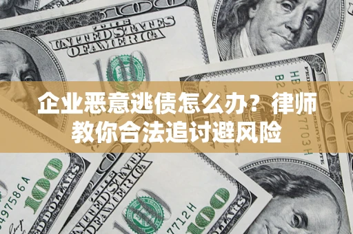 武汉企业恶意逃债怎么办？律师教你合法追讨避风险