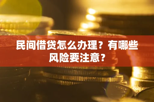 武汉民间借贷怎么办理？有哪些风险要注意？