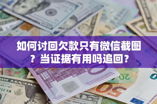 武汉如何讨回欠款只有微信截图？当证据有用吗追回？