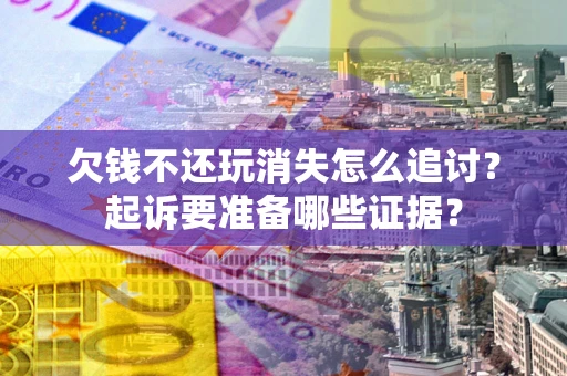 武汉欠钱不还玩消失怎么追讨？起诉要准备哪些证据？