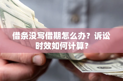 武汉借条没写借期怎么办？诉讼时效如何计算？