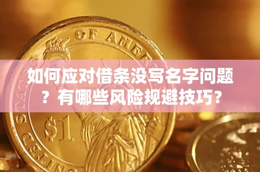 武汉如何应对借条没写名字问题？有哪些风险规避技巧？