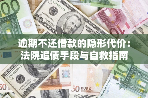 武汉逾期不还借款的隐形代价：法院追债手段与自救指南
