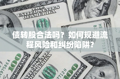 武汉债转股合法吗？如何规避流程风险和纠纷陷阱？